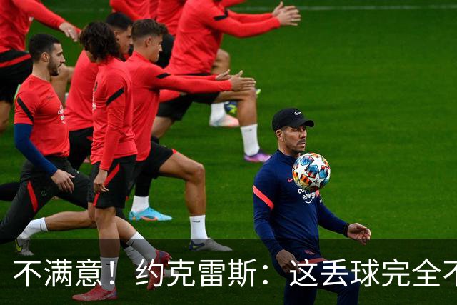 不满意！约克雷斯：这丢球完全不应该；对荷兰希望取得愉快的结果