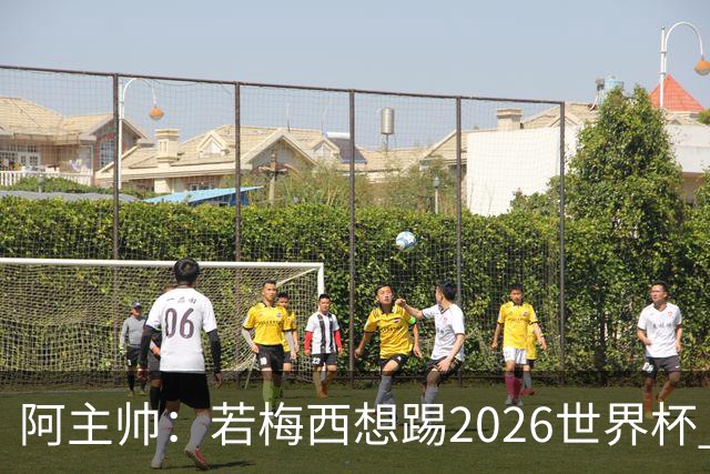 阿主帅：若梅西想踢2026世界杯 会为他保留10号球衣